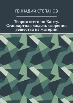 Теория всего по Канту. Стандартная модель творения вещества из материи