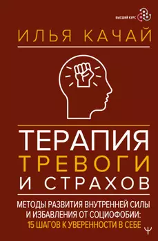 Терапия тревоги и страхов. Методы развития внутренней силы и избавления от социофобии. 15 шагов к уверенности в себе
