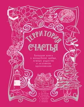 Территория счастья. Большая книга о волшебной любви, земных радостях и неземном вдохновении