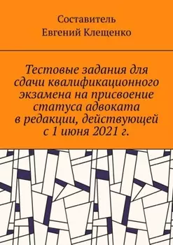 Тестовые задания для сдачи квалификационного экзамена на присвоение статуса адвоката в редакции, действующей с 1 июня 2021 г.
