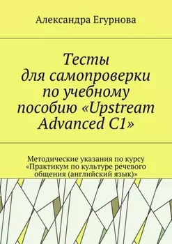 Тесты для самопроверки по учебному пособию «Upstream Advanced C1». Методические указания по курсу «Практикум по культуре речевого общения (английский язык)»