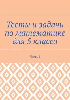 Тесты и задачи по математике для 5 класса. Часть 2