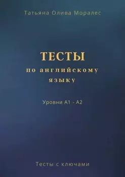 Тесты по английскому языку. Уровни А1 – А2. Тесты с ключами