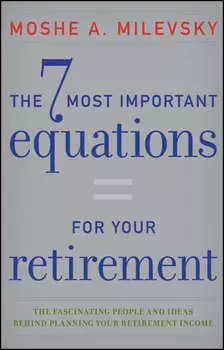 The 7 Most Important Equations for Your Retirement. The Fascinating People and Ideas Behind Planning Your Retirement Income