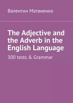 The Adjective and the Adverb in the English Language. 300 tests & Grammar