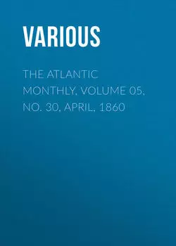 The Atlantic Monthly, Volume 05, No. 30, April, 1860