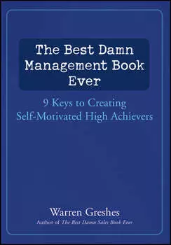 The Best Damn Management Book Ever. 9 Keys to Creating Self-Motivated High Achievers
