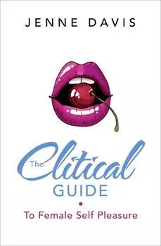 The Clitical Guide to Female Self-Pleasure: How to Please Yourself So Your Partner Can Too