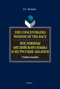 The Concentrated Wisdom of the Race. Пословицы английского языка и их русские аналоги. Учебное пособие