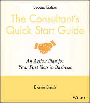 The Consultant's Quick Start Guide. An Action Planfor Your First Year in Business