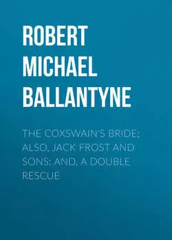 The Coxswain's Bride; also, Jack Frost and Sons; and, A Double Rescue