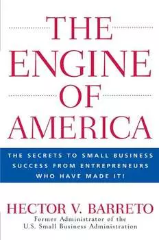 The Engine of America. The Secrets to Small Business Success From Entrepreneurs Who Have Made It!