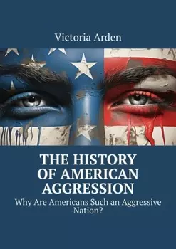The History of American Aggression. Why Are Americans Such an Aggressive Nation?
