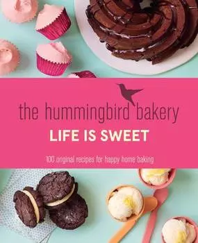 The Hummingbird Bakery Life is Sweet: 100 original recipes for happy home baking