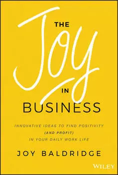 The Joy in Business. Innovative Ideas to Find Positivity (and Profit) in Your Daily Work Life