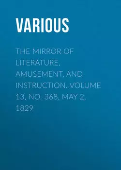The Mirror of Literature, Amusement, and Instruction. Volume 13, No. 368, May 2, 1829