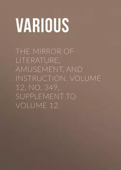 The Mirror of Literature, Amusement, and Instruction. Volume 12, No. 349, Supplement to Volume 12.