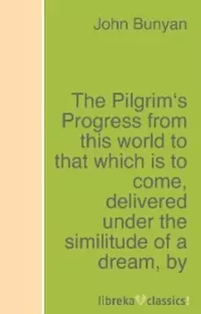The Pilgrim's Progress from this world to that which is to come, delivered under the similitude of a dream