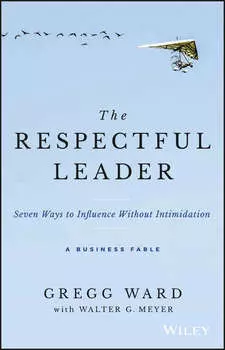 The Respectful Leader. Seven Ways to Influence Without Intimidation