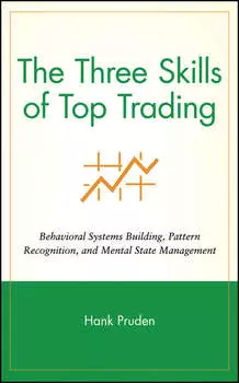 The Three Skills of Top Trading. Behavioral Systems Building, Pattern Recognition, and Mental State Management