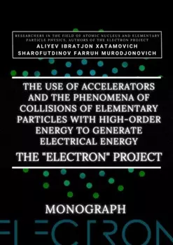 The use of accelerators and the phenomena of collisions of elementary particles with high-order energy to generate electrical energy. The «Electron» Project. Monograph