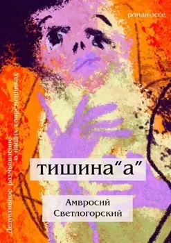 Тишина «А». Дедуктивное размышление о наших современниках в жанре романа-эссе