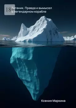 Титаник. Правда и вымысел о легендарном корабле