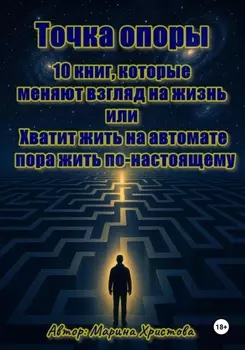 Точка опоры. 10 книг, которые меняют взгляд на жизнь, или Хватит жить на автомате – пора жить по-настоящему