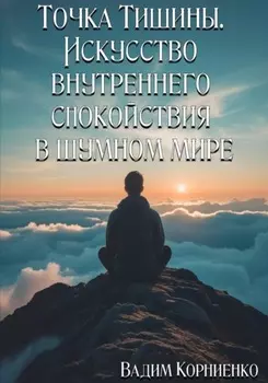 Точка Тишины. Искусство внутреннего спокойствия в шумном мире