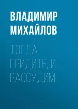 Тогда придите, и рассудим