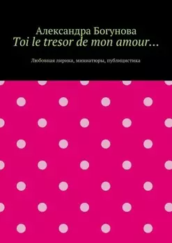 Toi le tresor de mon amour… Любовная лирика, миниатюры, публицистика