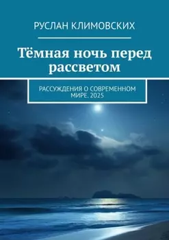 Тёмная ночь перед рассветом. Рассуждения о современном мире. 2025