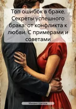 Топ ошибок в браке. Секреты успешного брака: от конфликта к любви. С примерами и советами