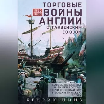 Торговые войны Англии с Ганзейским союзом. Борьба на Балтике за рынки России и Речи Посполитой в Елизаветинскую эпоху