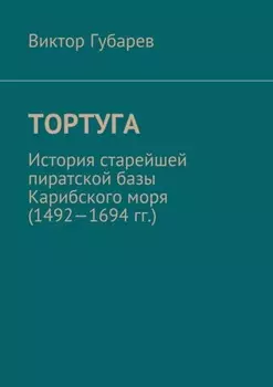 Тортуга. История старейшей пиратской базы Карибского моря (1492—1694 гг.)