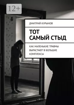 Тот самый стыд. Как маленькие травмы вырастают в большие комплексы