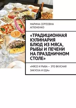 «Традиционная кулинария блюд из мяса, рыбы и печени на праздничном столе». «Мясо и рыба – это вкусная закуска и еда»