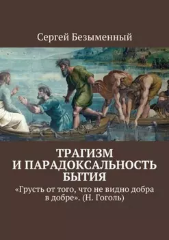 Трагизм и парадоксальность бытия. «Грусть от того, что не видно добра в добре». (Н. Гоголь)