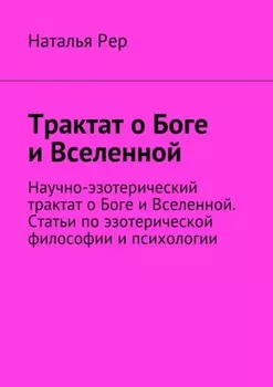 Трактат о Боге и Вселенной. Научно-эзотерический трактат о Боге и Вселенной. Статьи по эзотерической философии и психологии