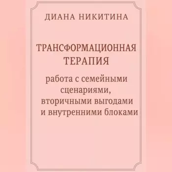 Трансформационная терапия: работа с семейными сценариями, вторичными выгодами и внутренними блоками