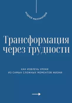 Трансформация через трудности. Как извлечь уроки из самых сложных моментов жизни