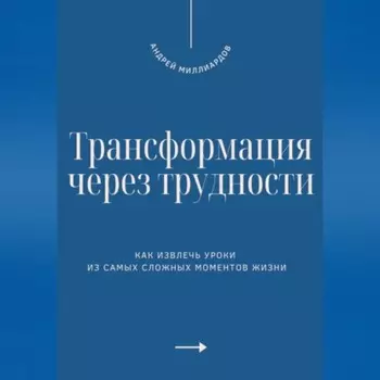 Трансформация через трудности. Как извлечь уроки из самых сложных моментов жизни