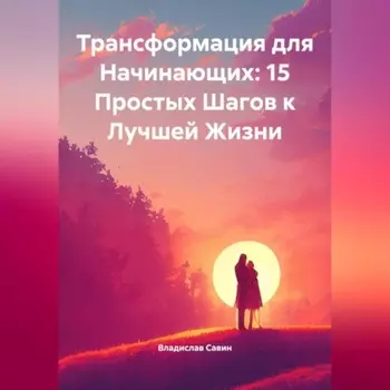 Трансформация для Начинающих: 15 Простых Шагов к Лучшей Жизни