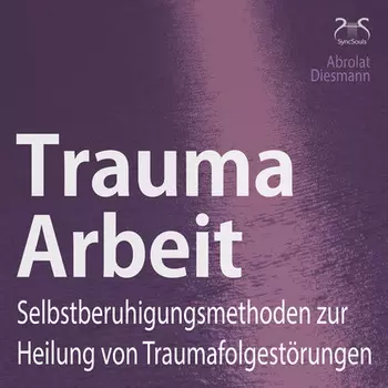 Trauma Arbeit - Selbstberuhigungsmethoden zur Heilung von Traumafolgest?rungen