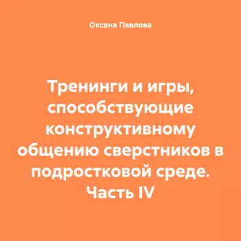 Тренинги и игры, способствующие конструктивному общению сверстников в подростковой среде. Часть IV