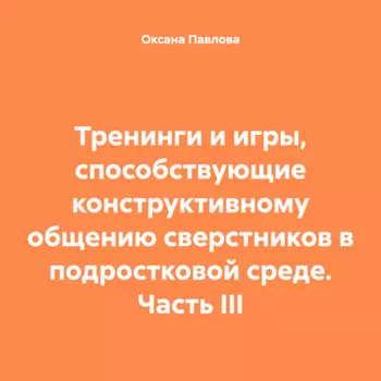 Тренинги и игры, способствующие конструктивному общению сверстников в подростковой среде. Часть III