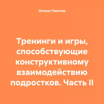 Тренинги и игры, способствующие конструктивному взаимодействию подростков. Часть II