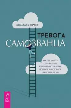 Тревога самозванца. Как преодолеть страх неудачи и неуверенность в себе, поверить в достойное и способное «Я»