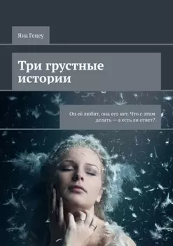 Три грустные истории. Он её любит, она его нет. Что с этим делать – а есть ли ответ?