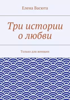 Три истории о любви. Только для женщин